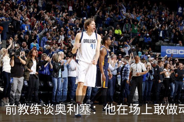 前教练谈奥利塞：他在场上敢做动作不怕丢球，上限无法预估